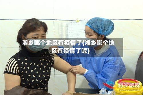 湘乡哪个地区有疫情了(湘乡哪个地区有疫情了呢)-第1张图片