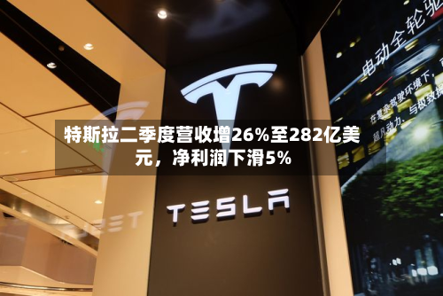 特斯拉二季度营收增26%至282亿美元	，净利润下滑5%-第2张图片