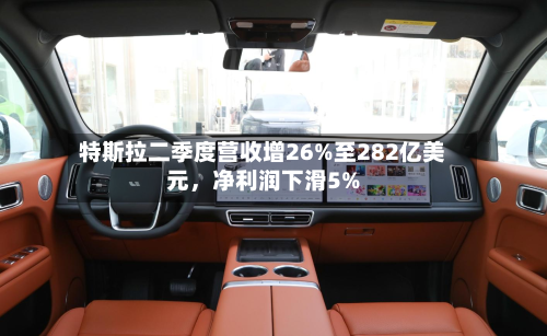 特斯拉二季度营收增26%至282亿美元，净利润下滑5%