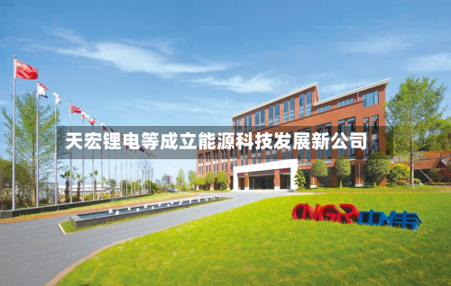 天宏锂电等成立能源科技发展新公司-第1张图片