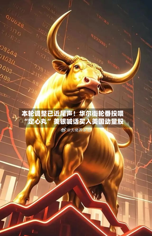 本轮调整已近尾声！华尔街轮番投喂“定心丸	” 美银喊话买入美国动量股-第2张图片