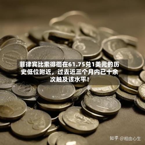 菲律宾比索徘徊在61.75兑1美元的历史低位附近	，过去近三个月内已十余次触及该水平！-第1张图片