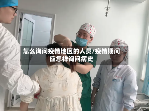 怎么询问疫情地区的人员/疫情期间应怎样询问病史-第1张图片