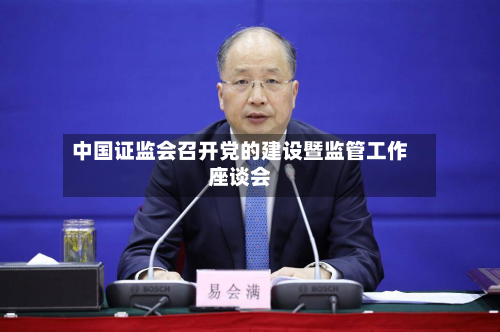 中国证监会召开党的建设暨监管工作座谈会-第1张图片