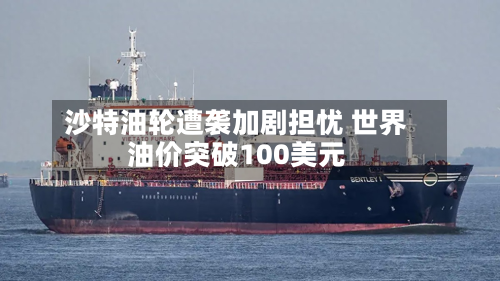 沙特油轮遭袭加剧担忧 世界油价突破100美元-第2张图片