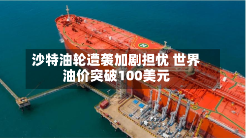 沙特油轮遭袭加剧担忧 世界油价突破100美元-第3张图片