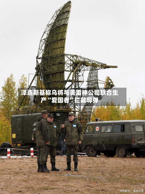 泽连斯基称乌将与美雷神公司联合生产“爱国者”拦截导弹-第3张图片