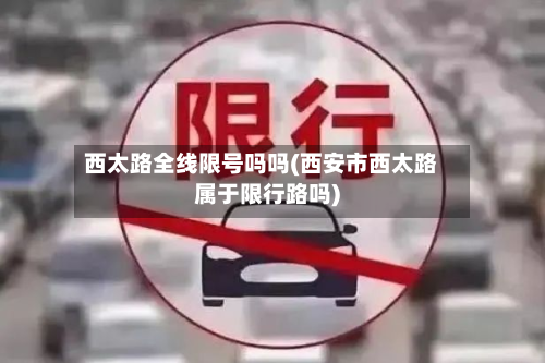 西太路全线限号吗吗(西安市西太路属于限行路吗)-第1张图片