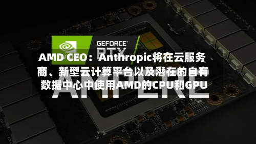 AMD CEO：Anthropic将在云服务商、新型云计算平台以及潜在的自有数据中心中使用AMD的CPU和GPU-第2张图片