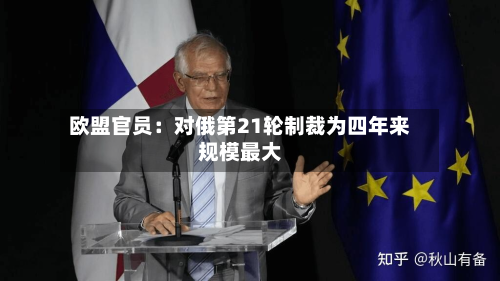 欧盟官员：对俄第21轮制裁为四年来规模更大