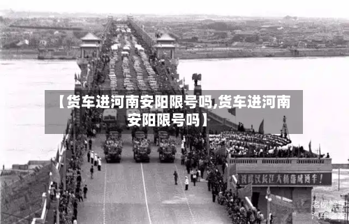 【货车进河南安阳限号吗,货车进河南安阳限号吗】-第1张图片