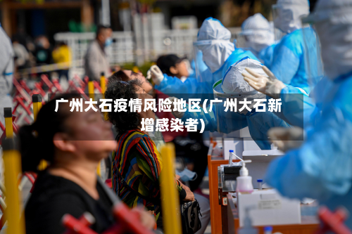 广州大石疫情风险地区(广州大石新增感染者)-第1张图片