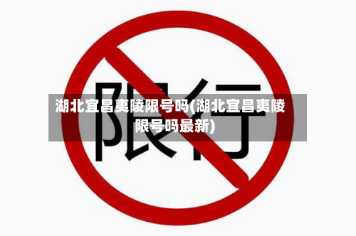 湖北宜昌夷陵限号吗(湖北宜昌夷陵限号吗最新)-第1张图片