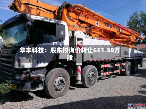 华丰科技：股东拟询价 *** 651.38万股