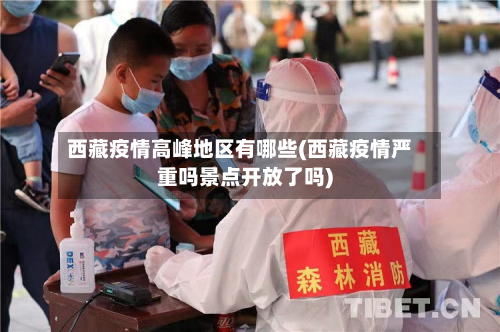  *** 疫情高峰地区有哪些( *** 疫情严重吗景点开放了吗)