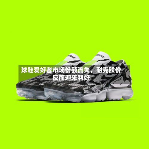 球鞋爱好者市场份额流失，耐克股价反而迎来利好-第3张图片