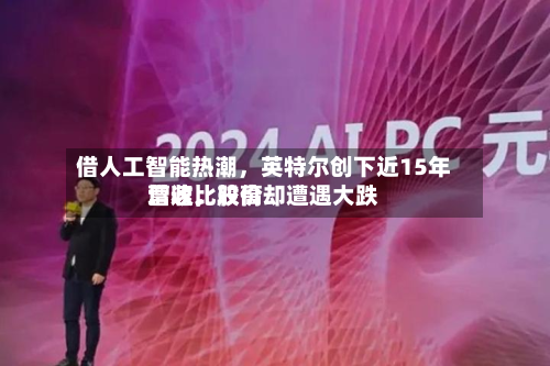 借人工智能热潮，英特尔创下近15年营收比较高增速	，股价却遭遇大跌-第2张图片