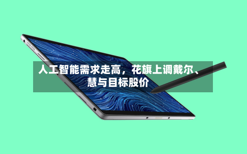 人工智能需求走高	，花旗上调戴尔、慧与目标股价-第2张图片