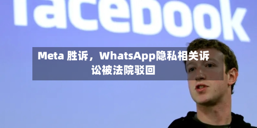 Meta 胜诉	，WhatsApp隐私相关诉讼被法院驳回-第2张图片