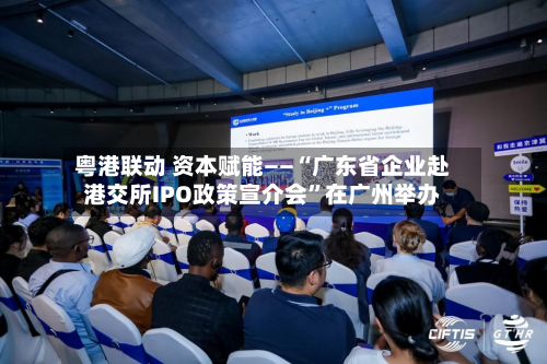 粤港联动 资本赋能——“广东省企业赴港交所IPO政策宣介会”在广州举办-第3张图片