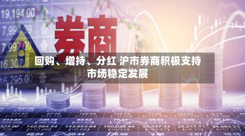 回购	、增持、分红 沪市券商积极支持市场稳定发展-第3张图片