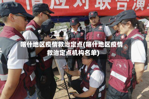 喀什地区疫情救治定点(喀什地区疫情救治定点机构名单)-第1张图片