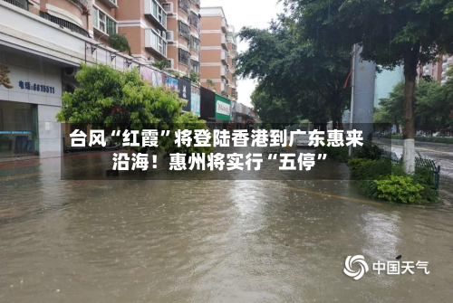 台风“红霞”将登陆香港到广东惠来沿海！惠州将实行“五停”-第3张图片
