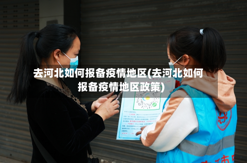 去河北如何报备疫情地区(去河北如何报备疫情地区政策)-第1张图片
