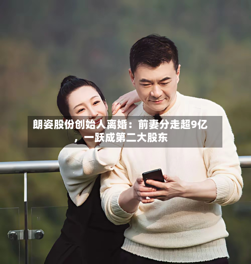 朗姿股份创始人离婚：前妻分走超9亿，一跃成第二大股东-第2张图片