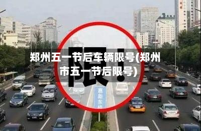郑州五一节后车辆限号(郑州市五一节后限号)-第3张图片