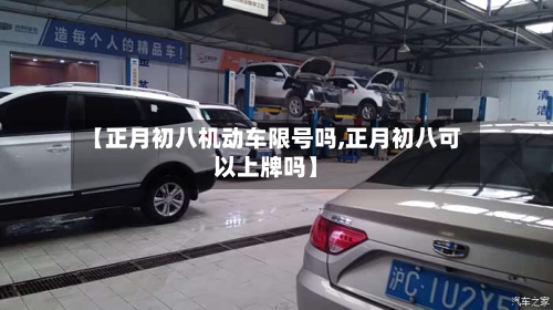 【正月初八机动车限号吗,正月初八可以上牌吗】-第1张图片