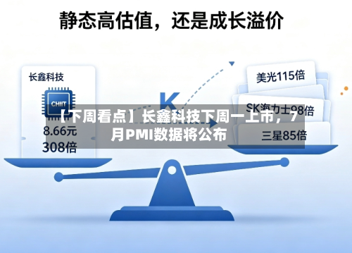 【下周看点】长鑫科技下周一上市	，7月PMI数据将公布-第3张图片