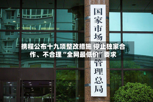 携程公布十九项整改措施 停止独家合作、不合理“全网最低价	”要求-第2张图片
