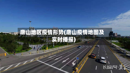 唐山地区疫情形势(唐山疫情地图及实时播报)-第1张图片