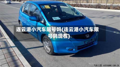 连云港小汽车限号吗(连云港小汽车限号吗现在)-第1张图片