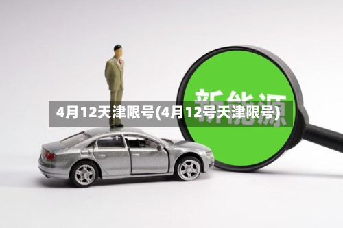 4月12天津限号(4月12号天津限号)-第1张图片
