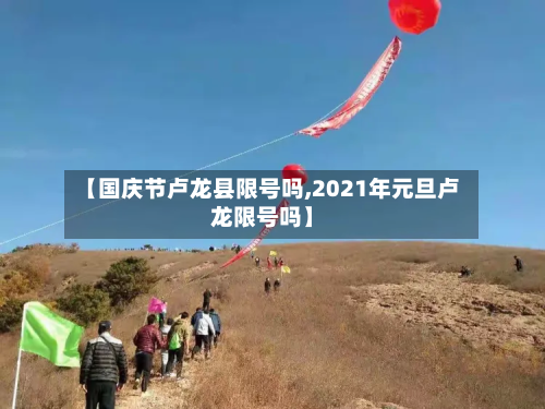 【国庆节卢龙县限号吗,2021年元旦卢龙限号吗】-第1张图片
