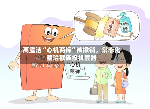高露洁“心机商标	”被撤销	，常态化整治戳破投机套路-第3张图片
