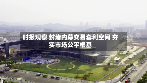 时报观察 封堵内幕交易套利空间 夯实市场公平根基-第1张图片