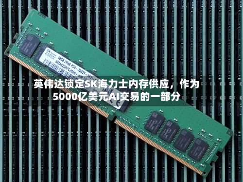 英伟达锁定SK海力士内存供应	，作为5000亿美元AI交易的一部分-第1张图片