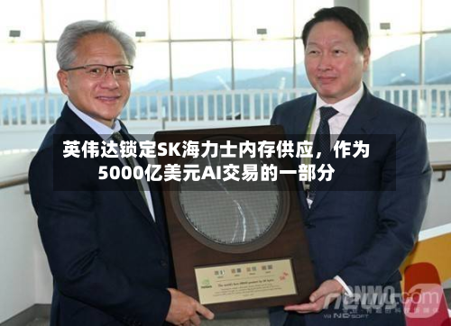 英伟达锁定SK海力士内存供应，作为5000亿美元AI交易的一部分-第3张图片
