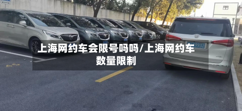 上海网约车会限号吗吗/上海网约车数量限制-第1张图片