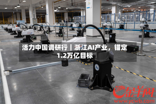 活力中国调研行｜浙江AI产业，锚定1.2万亿目标-第2张图片