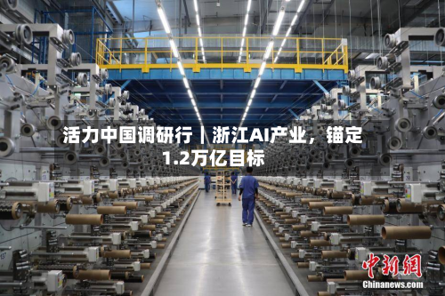 活力中国调研行｜浙江AI产业，锚定1.2万亿目标-第3张图片