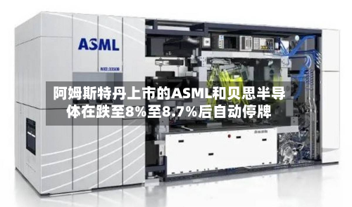 阿姆斯特丹上市的A *** L和贝思半导体在跌至8%至8.7%后自动停牌