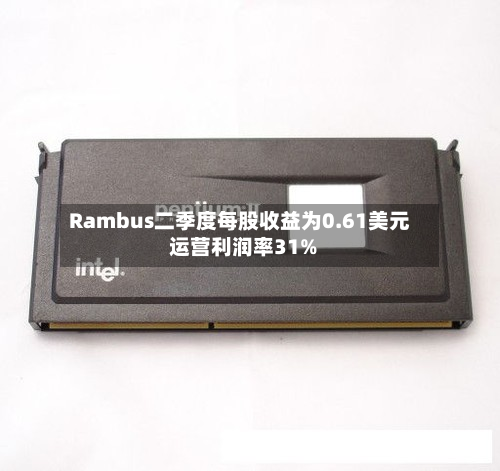 Rambus二季度每股收益为0.61美元 运营利润率31%-第1张图片