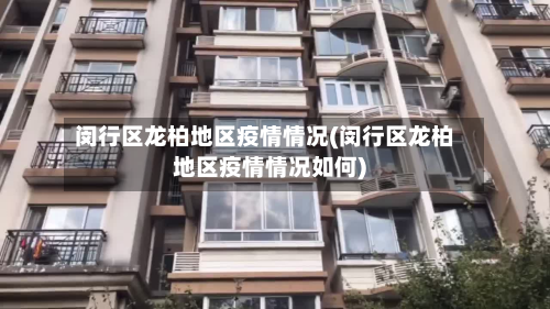 闵行区龙柏地区疫情情况(闵行区龙柏地区疫情情况如何)-第1张图片