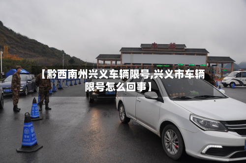 【黔西南州兴义车辆限号,兴义市车辆限号怎么回事】-第1张图片