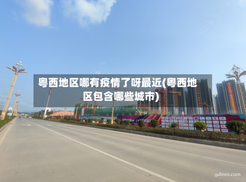 粤西地区哪有疫情了呀最近(粤西地区包含哪些城市)-第1张图片