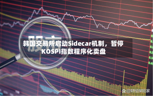 韩国交易所启动Sidecar机制，暂停KOSPI指数程序化卖盘-第2张图片